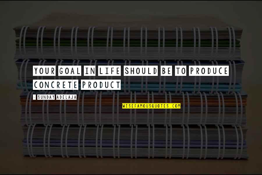 Productive Sunday Quotes By Sunday Adelaja: Your goal in life should be to produce