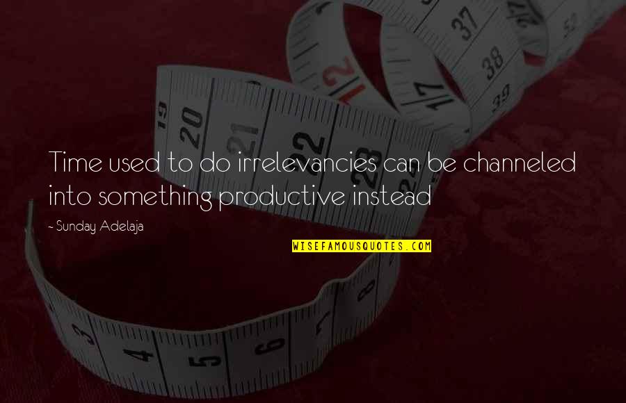 Productive Sunday Quotes By Sunday Adelaja: Time used to do irrelevancies can be channeled