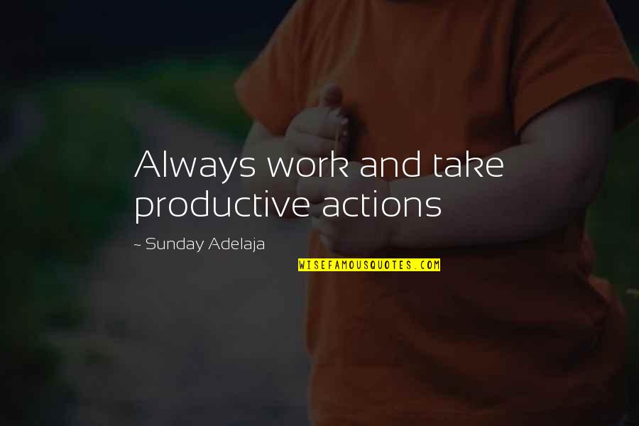 Productive Time Quotes By Sunday Adelaja: Always work and take productive actions Productive Time Quotes By Sunday Adelaja: Always work and take productive actions