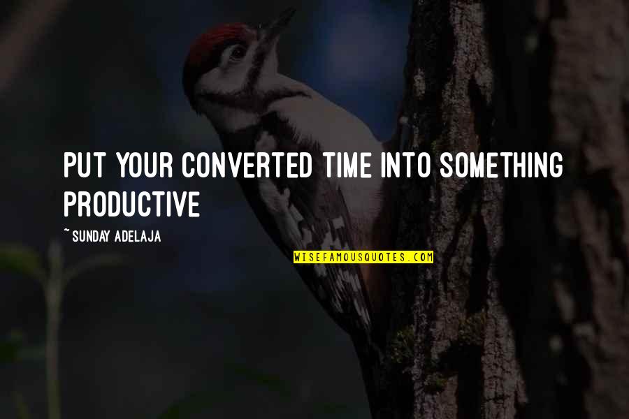 Productive Time Quotes By Sunday Adelaja: Put your converted time into something productive Productive Time Quotes By Sunday Adelaja: Put your converted time into something productive