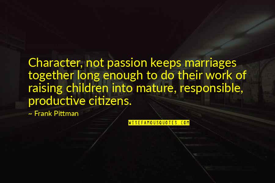 Productive Work Quotes By Frank Pittman: Character, not passion keeps marriages together long enough Productive Work Quotes By Frank Pittman: Character, not passion keeps marriages together long enough