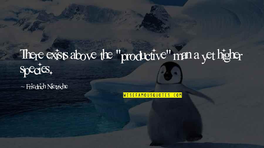 Productive Work Quotes By Friedrich Nietzsche: There exists above the "productive" man a yet Productive Work Quotes By Friedrich Nietzsche: There exists above the "productive" man a yet