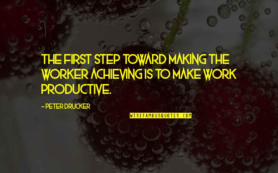 Productive Work Quotes By Peter Drucker: The first step toward making the worker achieving