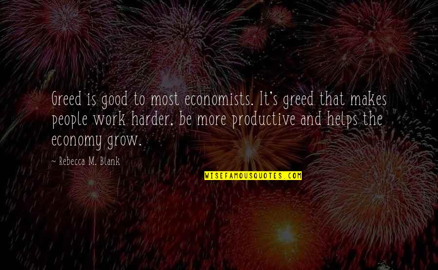 Productive Work Quotes By Rebecca M. Blank: Greed is good to most economists. It's greed Productive Work Quotes By Rebecca M. Blank: Greed is good to most economists. It's greed