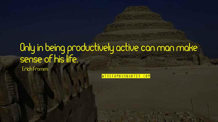 Productively Quotes By Erich Fromm: Only in being productively active can man make