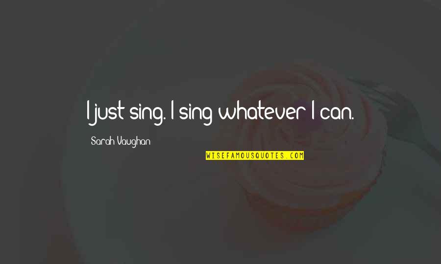 Productively Sleeping Quotes By Sarah Vaughan: I just sing. I sing whatever I can.