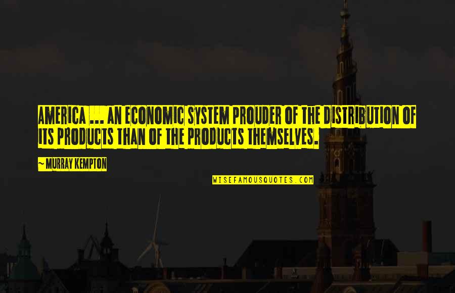 Products Quotes By Murray Kempton: America ... an economic system prouder of the