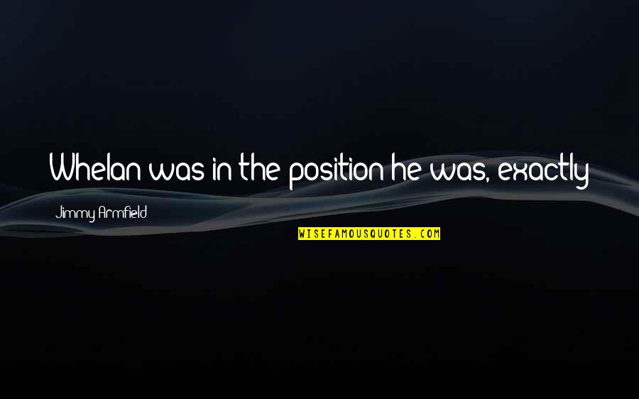 Produksi Massal Quotes By Jimmy Armfield: Whelan was in the position he was, exactly Produksi Massal Quotes By Jimmy Armfield: Whelan was in the position he was, exactly