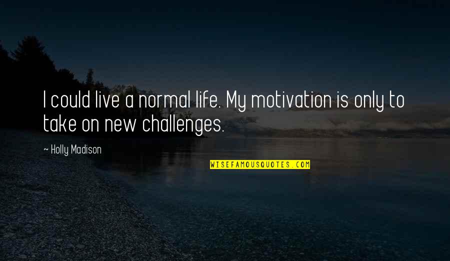 Produktion Quotes By Holly Madison: I could live a normal life. My motivation