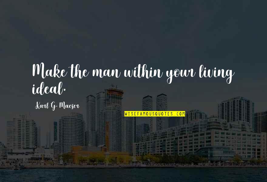 Produzca O Quotes By Karl G. Maeser: Make the man within your living ideal.