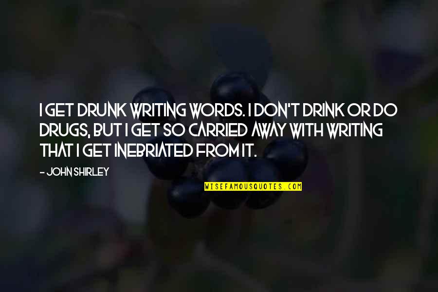 Produzir Sinonimo Quotes By John Shirley: I get drunk writing words. I don't drink Produzir Sinonimo Quotes By John Shirley: I get drunk writing words. I don't drink