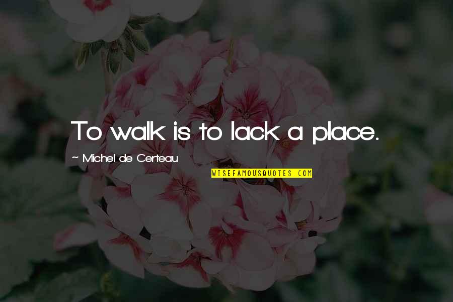 Prof John Mbiti Quotes By Michel De Certeau: To walk is to lack a place. Prof John Mbiti Quotes By Michel De Certeau: To walk is to lack a place.