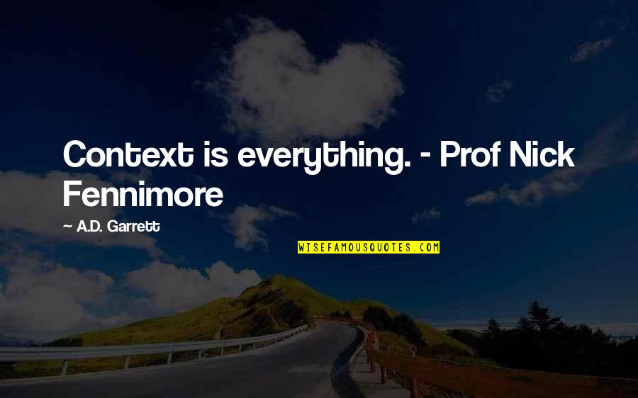 Prof Quotes By A.D. Garrett: Context is everything. - Prof Nick Fennimore