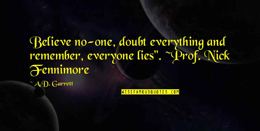 Prof Quotes By A.D. Garrett: Believe no-one, doubt everything and remember, everyone lies".