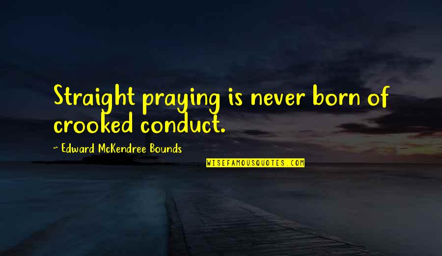 Prof Stein Quotes By Edward McKendree Bounds: Straight praying is never born of crooked conduct. Prof Stein Quotes By Edward McKendree Bounds: Straight praying is never born of crooked conduct.