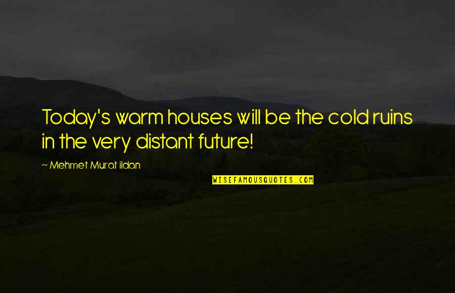 Profanation Synonyms Quotes By Mehmet Murat Ildan: Today's warm houses will be the cold ruins