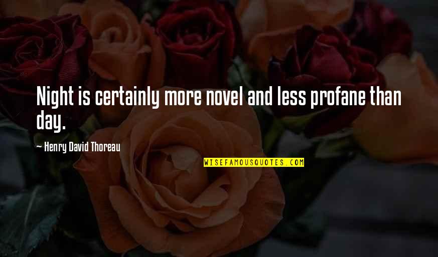 Profane Quotes By Henry David Thoreau: Night is certainly more novel and less profane