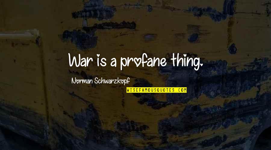 Profane Quotes By Norman Schwarzkopf: War is a profane thing.