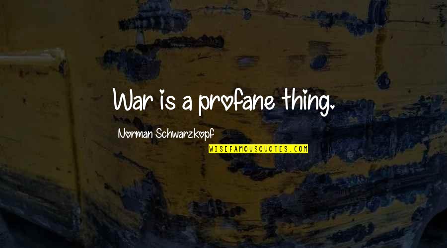 Profane Quotes By Norman Schwarzkopf: War is a profane thing. Profane Quotes By Norman Schwarzkopf: War is a profane thing.