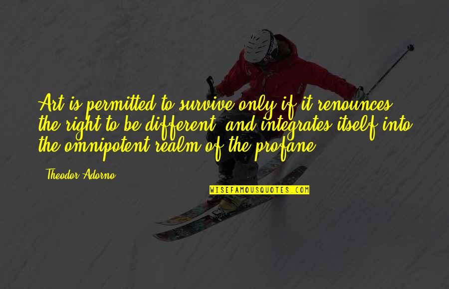 Profane Quotes By Theodor Adorno: Art is permitted to survive only if it Profane Quotes By Theodor Adorno: Art is permitted to survive only if it