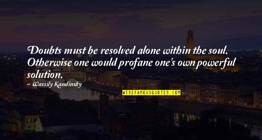 Profane Quotes By Wassily Kandinsky: Doubts must be resolved alone within the soul. Profane Quotes By Wassily Kandinsky: Doubts must be resolved alone within the soul.
