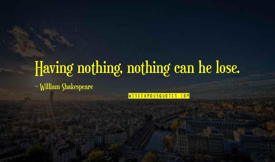 Profaned Capital Quotes By William Shakespeare: Having nothing, nothing can he lose. Profaned Capital Quotes By William Shakespeare: Having nothing, nothing can he lose.