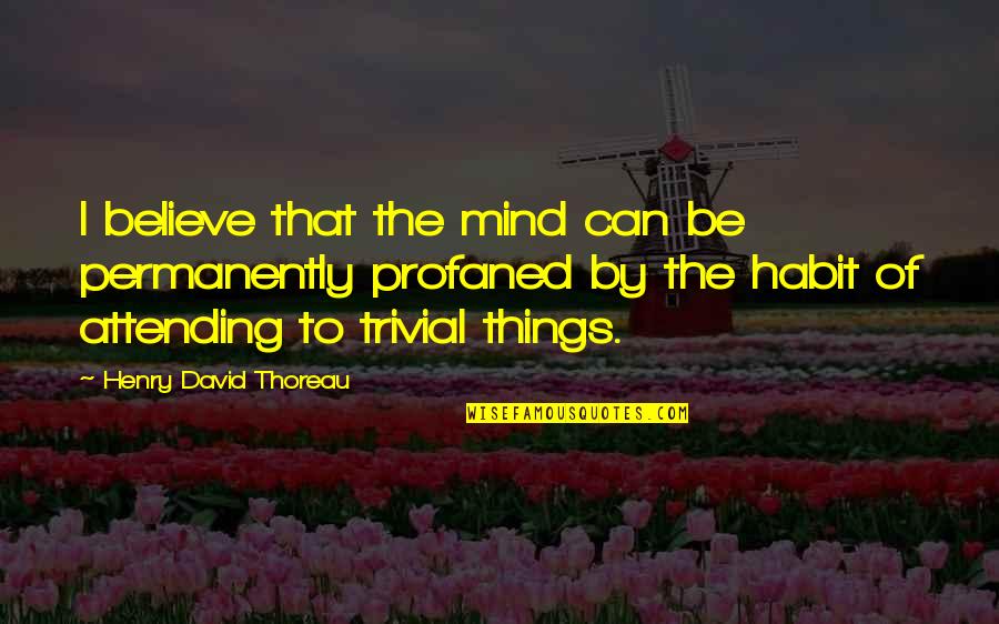 Profaned Quotes By Henry David Thoreau: I believe that the mind can be permanently