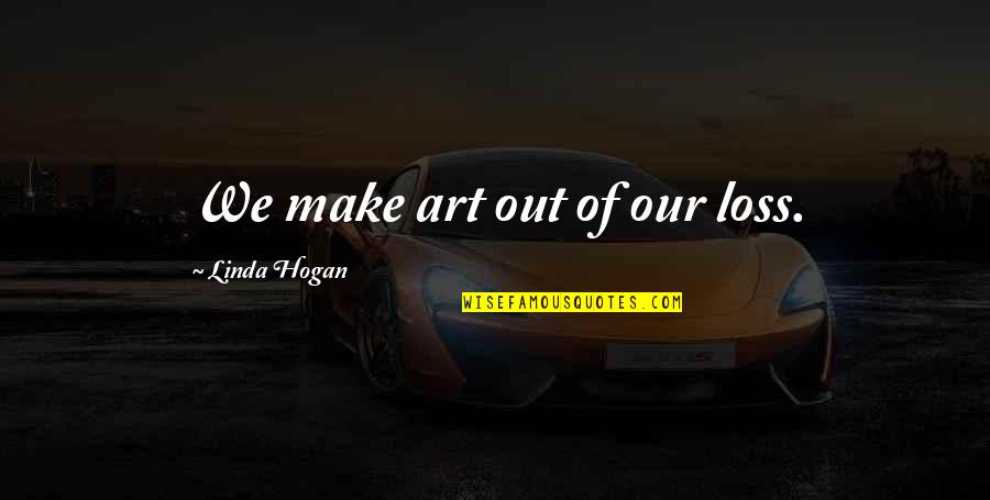 Profecias Cumplidas Quotes By Linda Hogan: We make art out of our loss. Profecias Cumplidas Quotes By Linda Hogan: We make art out of our loss.