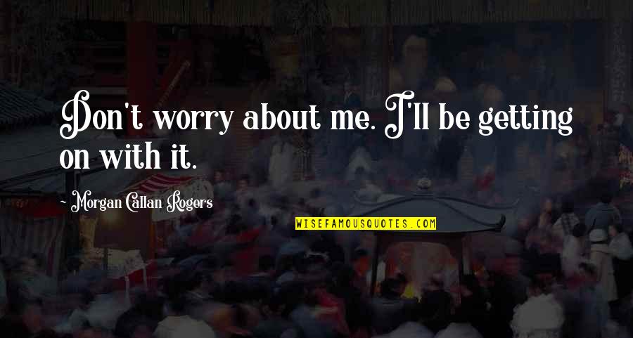 Profecias De Daniel Quotes By Morgan Callan Rogers: Don't worry about me. I'll be getting on