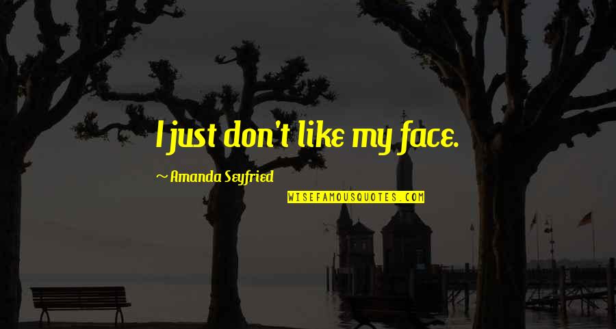 Profecy Quotes By Amanda Seyfried: I just don't like my face. Profecy Quotes By Amanda Seyfried: I just don't like my face.