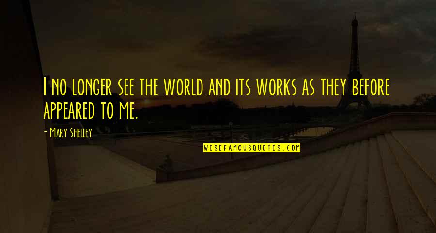 Proferir Palabra Quotes By Mary Shelley: I no longer see the world and its
