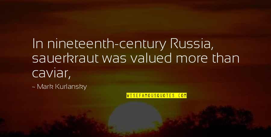 Profesanto Quotes By Mark Kurlansky: In nineteenth-century Russia, sauerkraut was valued more than