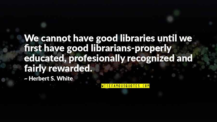 Profesionally Quotes By Herbert S. White: We cannot have good libraries until we first