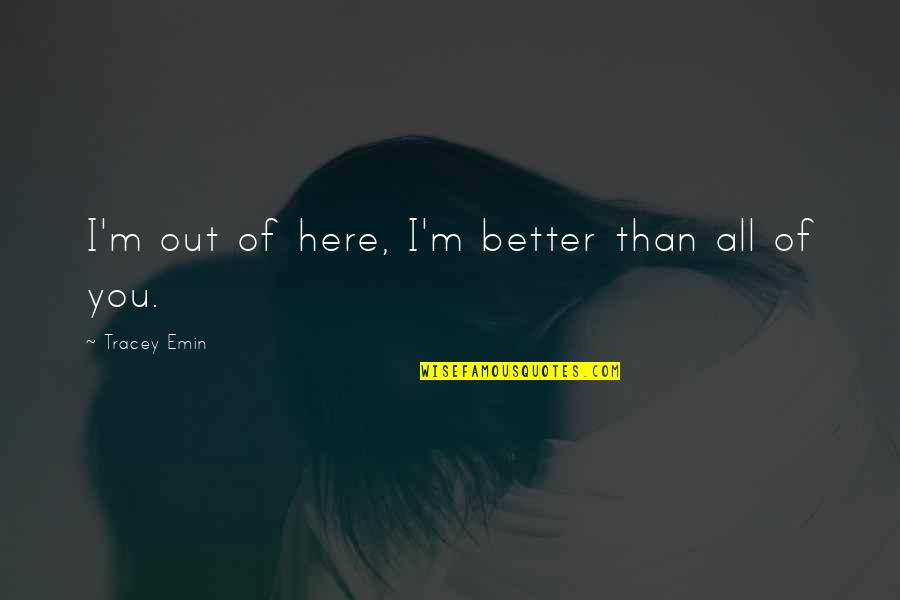 Profesionally Quotes By Tracey Emin: I'm out of here, I'm better than all