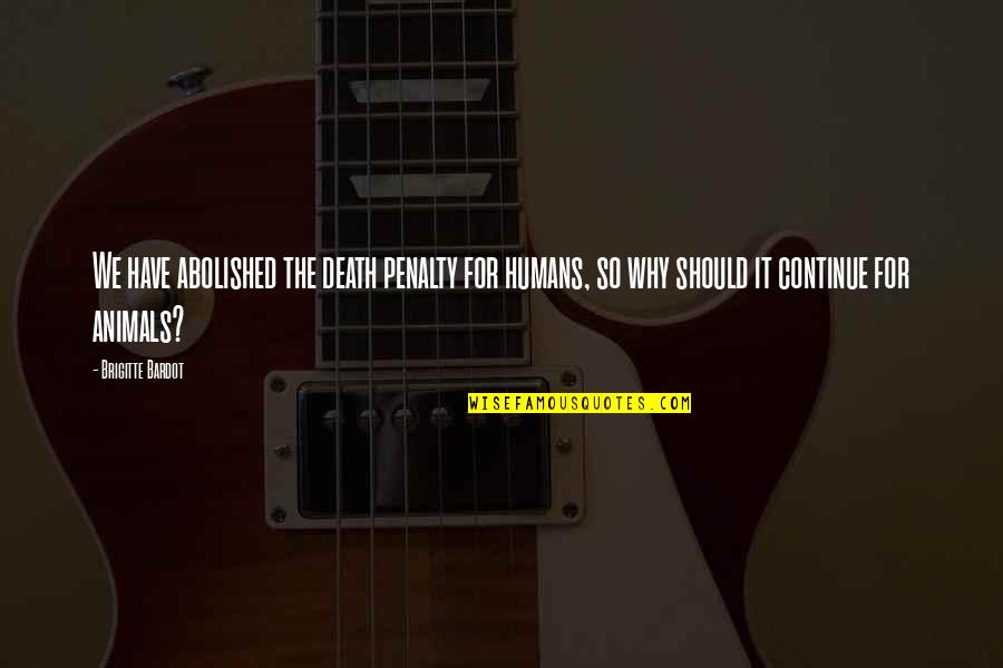 Profesiones En Quotes By Brigitte Bardot: We have abolished the death penalty for humans, Profesiones En Quotes By Brigitte Bardot: We have abolished the death penalty for humans,