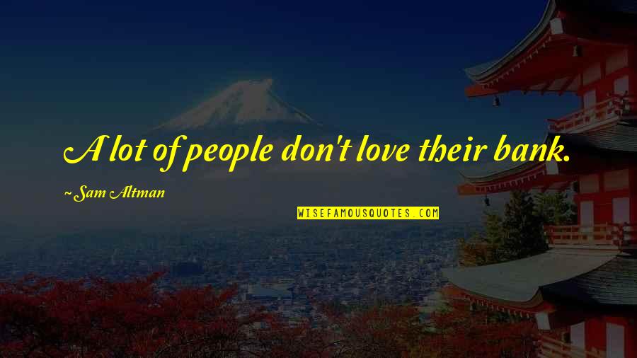 Profesoras Quotes By Sam Altman: A lot of people don't love their bank. Profesoras Quotes By Sam Altman: A lot of people don't love their bank.