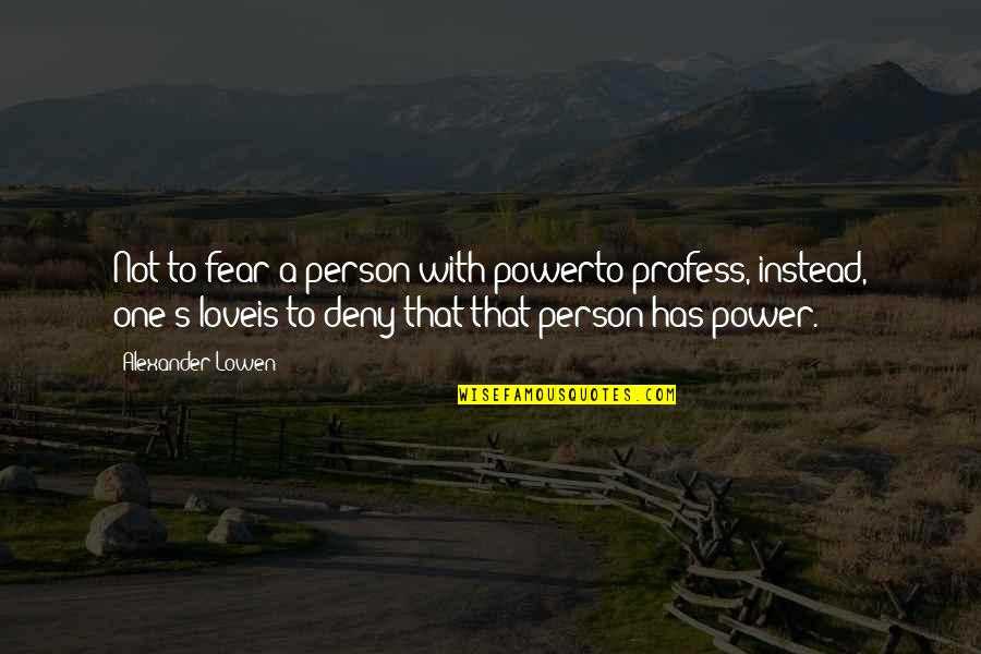 Profess Love Quotes By Alexander Lowen: Not to fear a person with powerto profess,