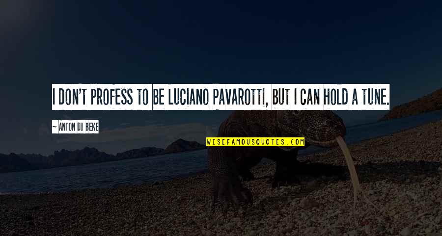 Profess Quotes By Anton Du Beke: I don't profess to be Luciano Pavarotti, but Profess Quotes By Anton Du Beke: I don't profess to be Luciano Pavarotti, but