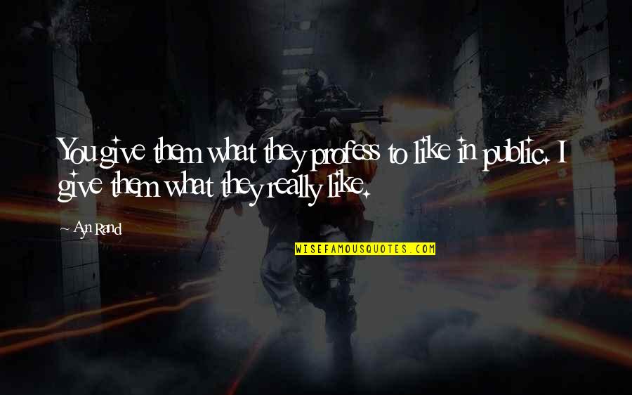Profess Quotes By Ayn Rand: You give them what they profess to like