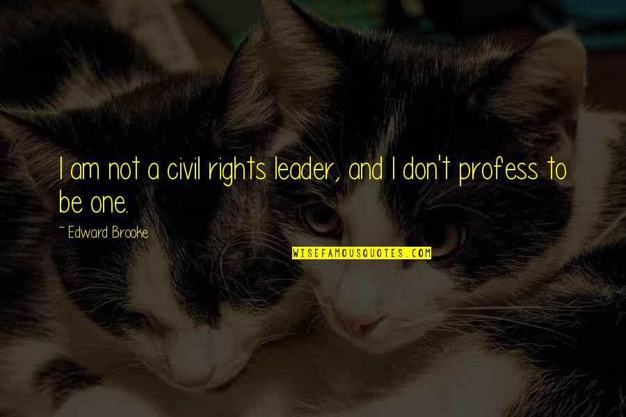 Profess Quotes By Edward Brooke: I am not a civil rights leader, and Profess Quotes By Edward Brooke: I am not a civil rights leader, and
