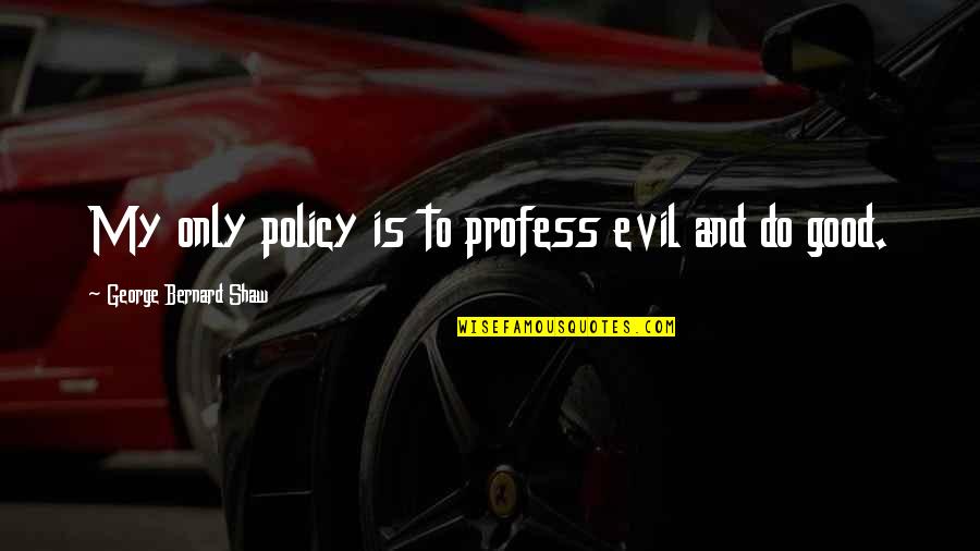 Profess Quotes By George Bernard Shaw: My only policy is to profess evil and Profess Quotes By George Bernard Shaw: My only policy is to profess evil and