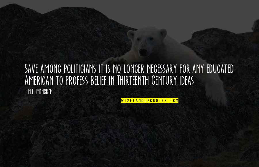 Profess Quotes By H.L. Mencken: Save among politicians it is no longer necessary Profess Quotes By H.L. Mencken: Save among politicians it is no longer necessary