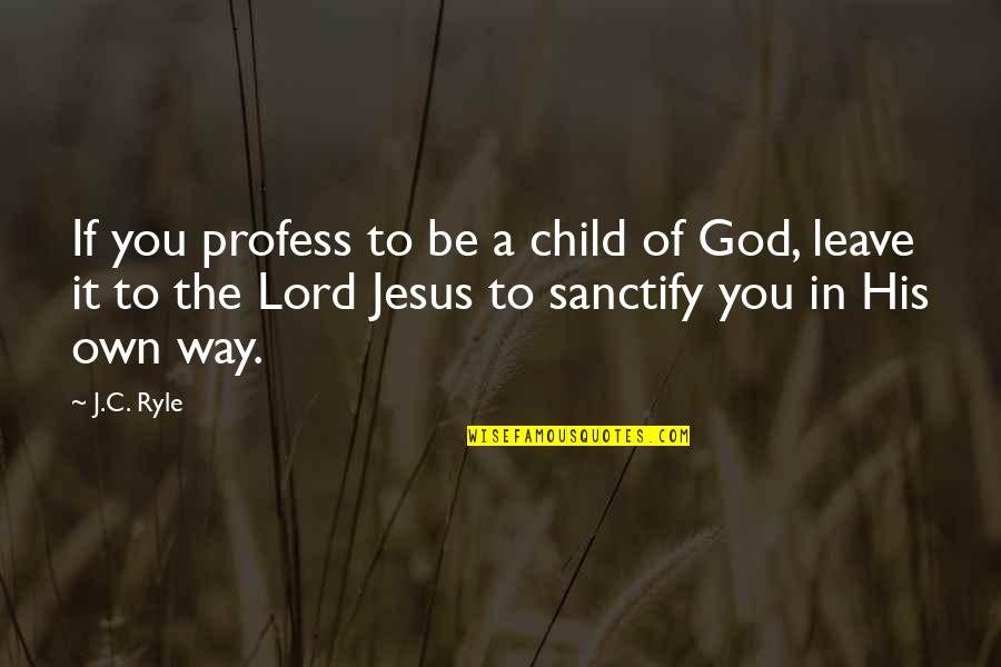 Profess Quotes By J.C. Ryle: If you profess to be a child of Profess Quotes By J.C. Ryle: If you profess to be a child of