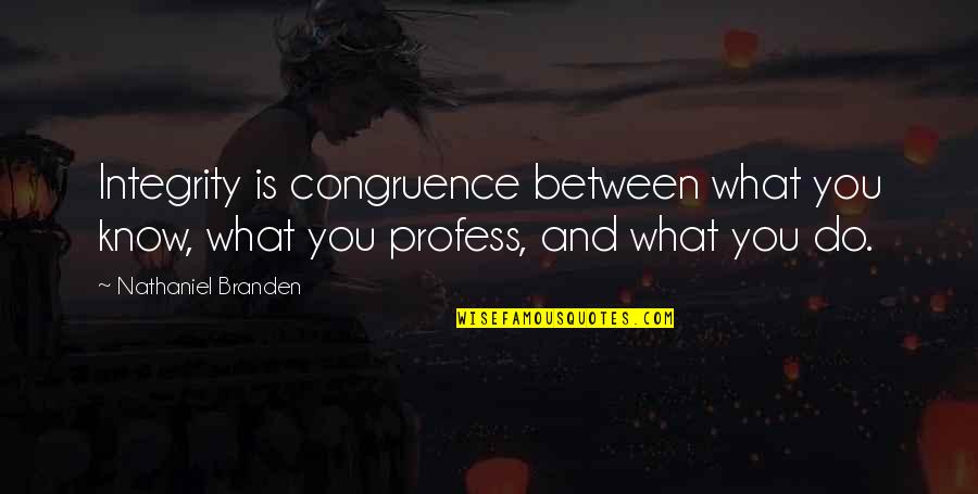 Profess Quotes By Nathaniel Branden: Integrity is congruence between what you know, what Profess Quotes By Nathaniel Branden: Integrity is congruence between what you know, what