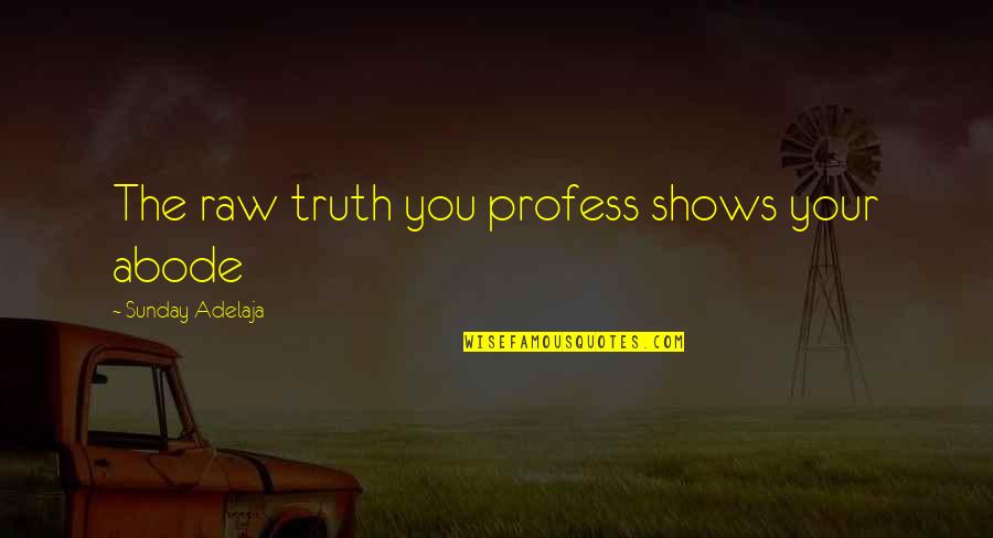 Profess Quotes By Sunday Adelaja: The raw truth you profess shows your abode Profess Quotes By Sunday Adelaja: The raw truth you profess shows your abode
