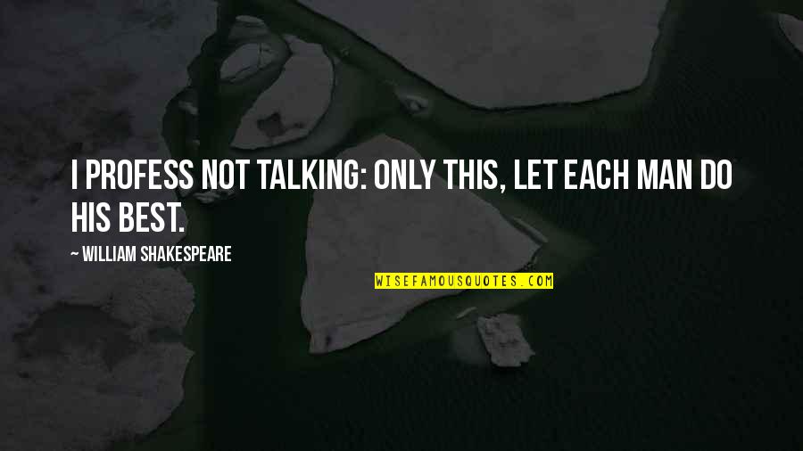 Profess Quotes By William Shakespeare: I profess not talking: only this, Let each Profess Quotes By William Shakespeare: I profess not talking: only this, Let each