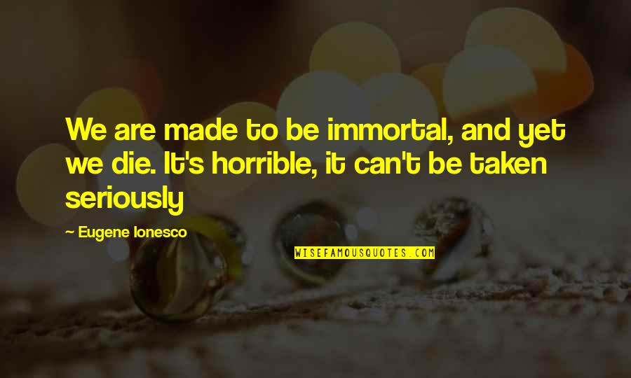 Professed Sentence Quotes By Eugene Ionesco: We are made to be immortal, and yet Professed Sentence Quotes By Eugene Ionesco: We are made to be immortal, and yet