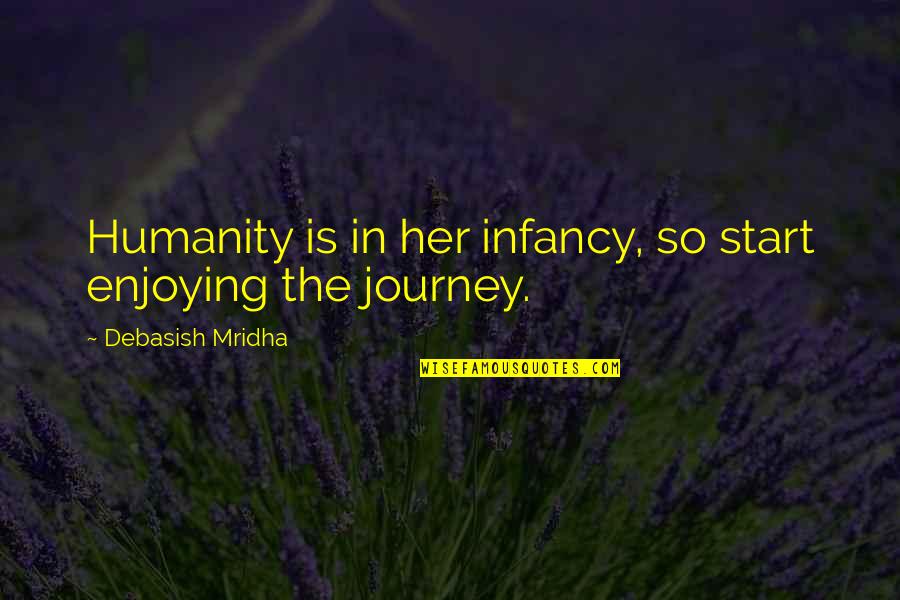 Professes Innocence Quotes By Debasish Mridha: Humanity is in her infancy, so start enjoying