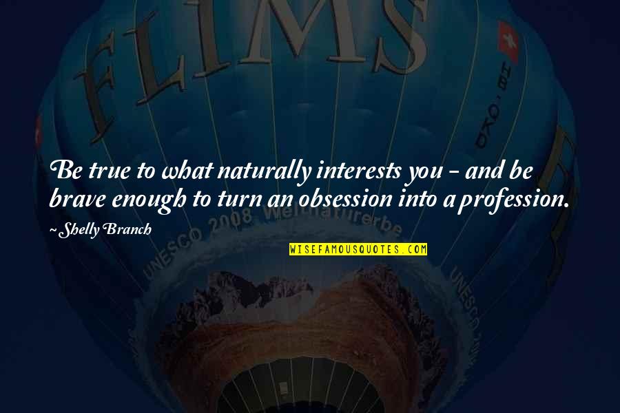 Profession And Passion Quotes By Shelly Branch: Be true to what naturally interests you -