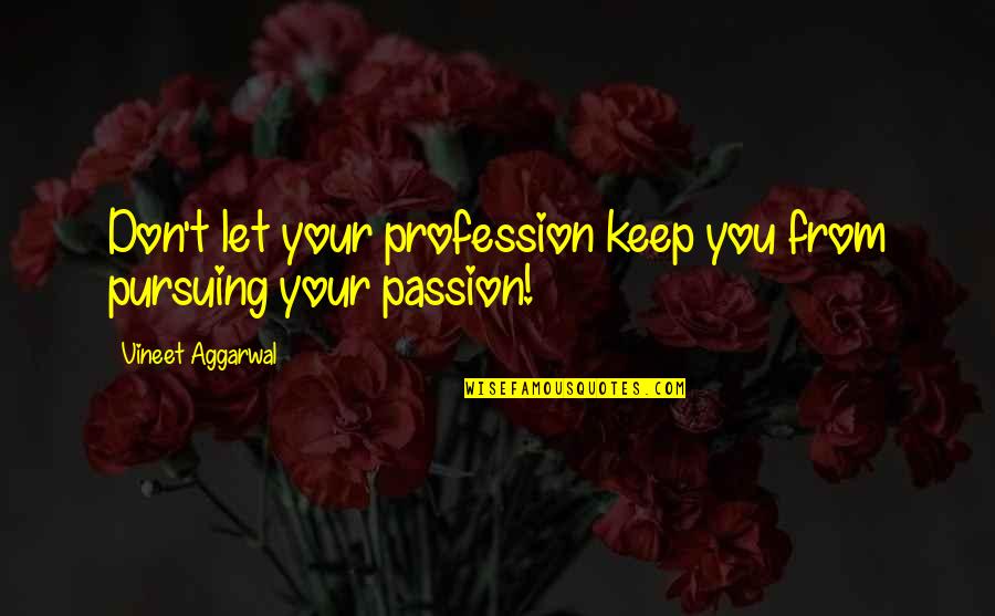 Profession And Passion Quotes By Vineet Aggarwal: Don't let your profession keep you from pursuing Profession And Passion Quotes By Vineet Aggarwal: Don't let your profession keep you from pursuing